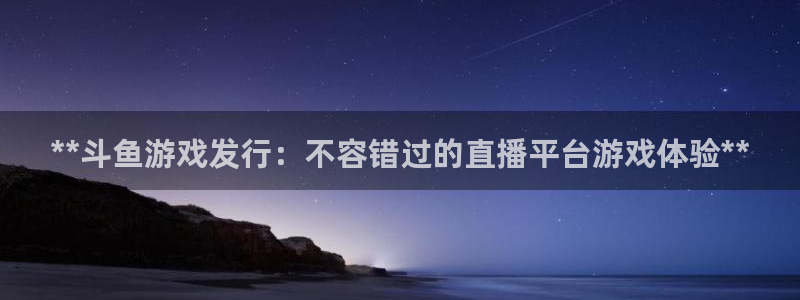 顺盈娱乐官网首页登录网址：**斗鱼游戏发行：不容错过的直播平台游戏体验**