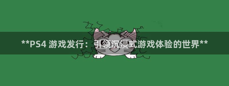 顺盈娱乐平台提现被关闭怎么回事呀：**PS4 游戏发行：引领沉浸式游戏体验的世界**