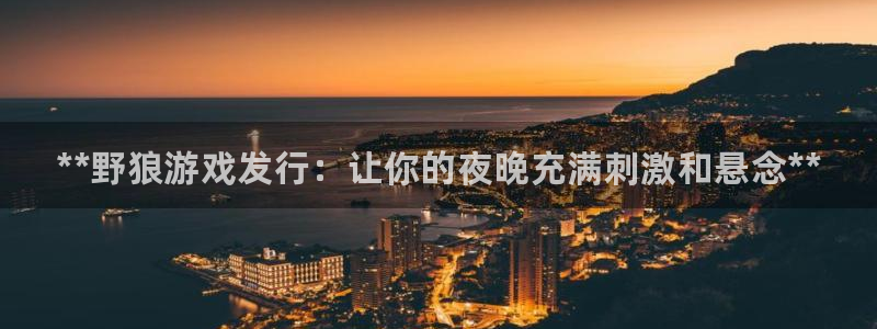 顺盈平台注册流程图：**野狼游戏发行：让你的夜晚充满刺激和悬念**