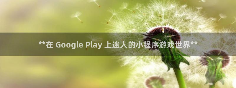 顺盈娱乐登录平台是什么软件呀：**在 Google Play 上迷人的小程序游戏世界**