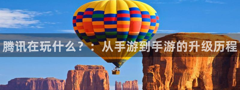 顺盈国际下载安装：腾讯在玩什么？：从手游到手游的升级历程