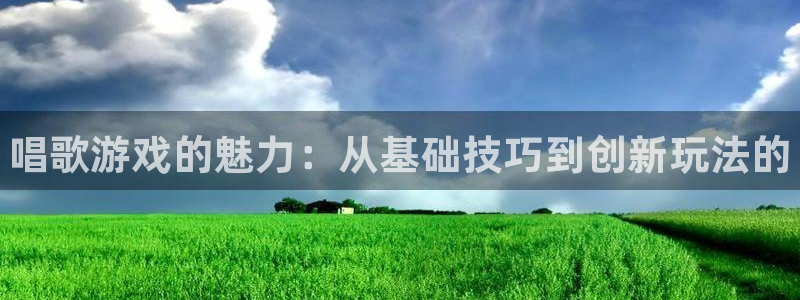 顺盈商贸有限公司：唱歌游戏的魅力：从基础技巧到创新玩法的