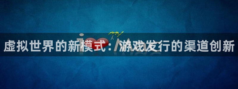 顺盈平台注册流程：虚拟世界的新模式：游戏发行的渠道创新