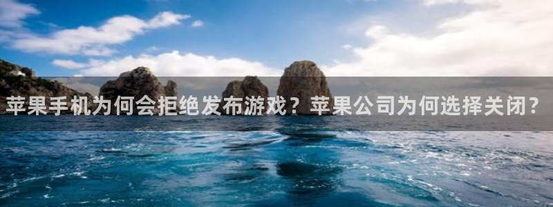 顺赢大师软件可不可靠：苹果手机为何会拒绝发布游戏？苹果公司为何选择关闭？