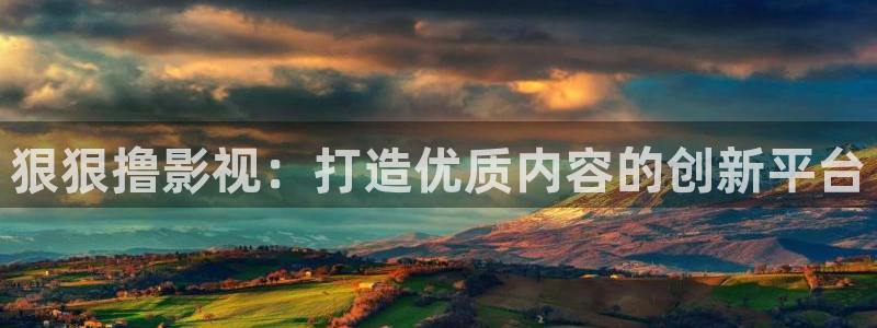 依依电影色区：狠狠撸影视：打造优质内容的创新平台