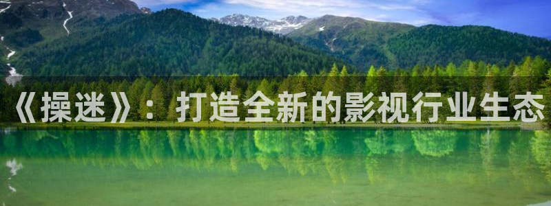 依依影院av：《操迷》：打造全新的影视行业生态