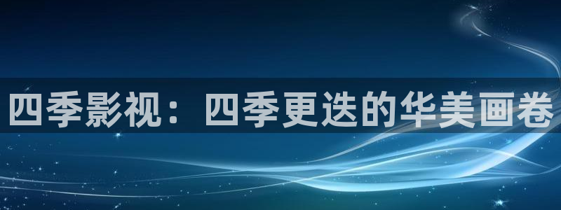 亚洲依依成人影院：四季影视：四季更迭的华美画卷