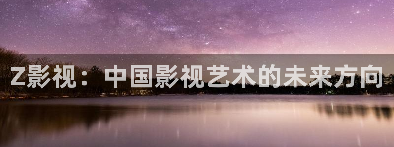 依依影院88av：Z影视：中国影视艺术的未来方向