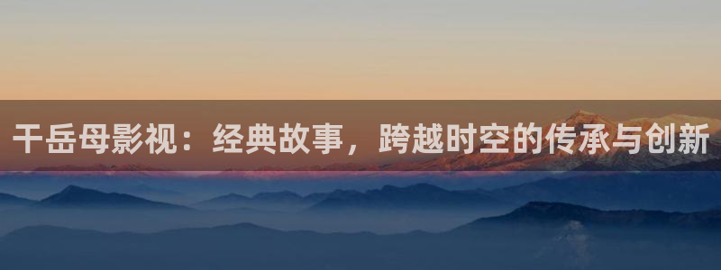 大香蕉依依影院：干岳母影视：经典故事，跨越时空的传承与创新